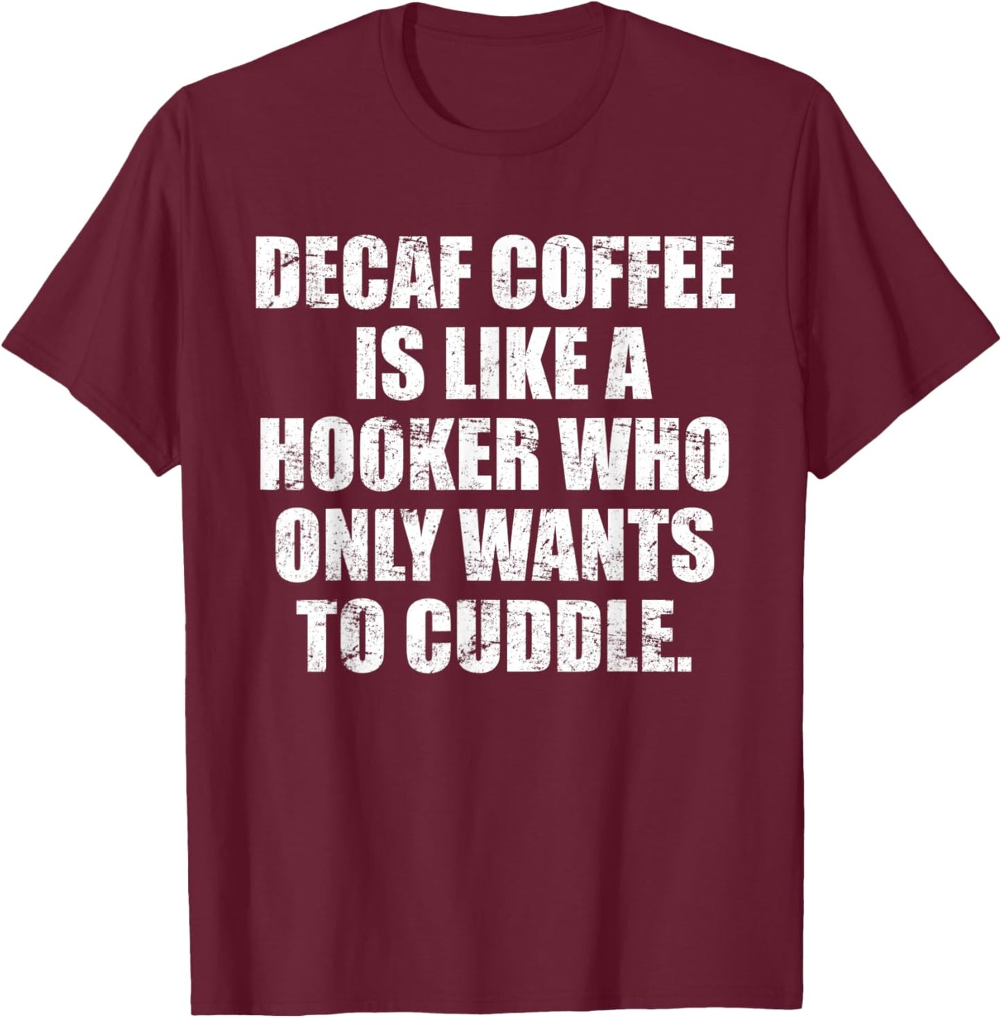 Decaf coffee is like a hooker who only wants to cuddle T-Shirt - T-Shirt | Maroon