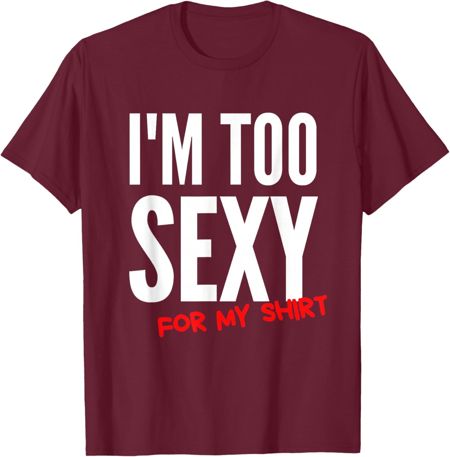 I'm Too Sexy For My Shirt Funny T-Shirt - T-Shirt | Maroon