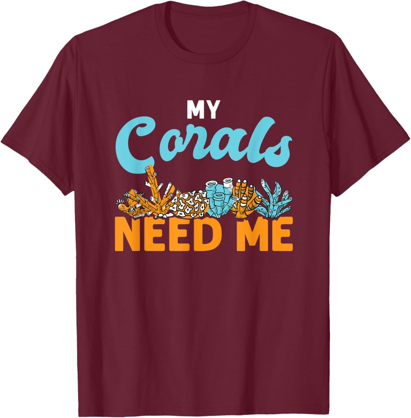 My Corals Need Me Reef Ocean Love T-Shirt - T-Shirt | Maroon