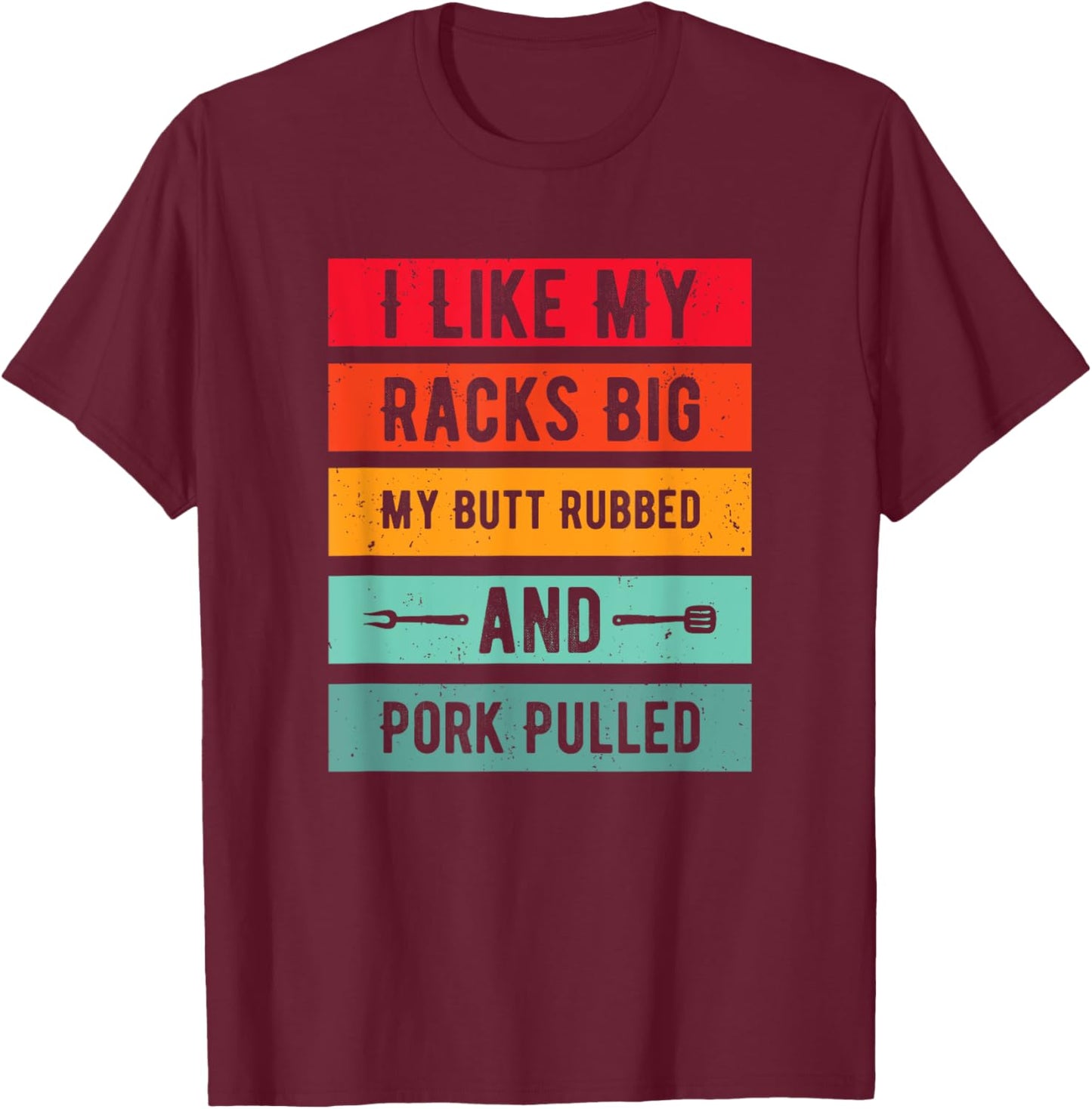 Funny I Like My Racks Big My Butt Rubbed and Pork Pulled T-Shirt - T-Shirt | Maroon
