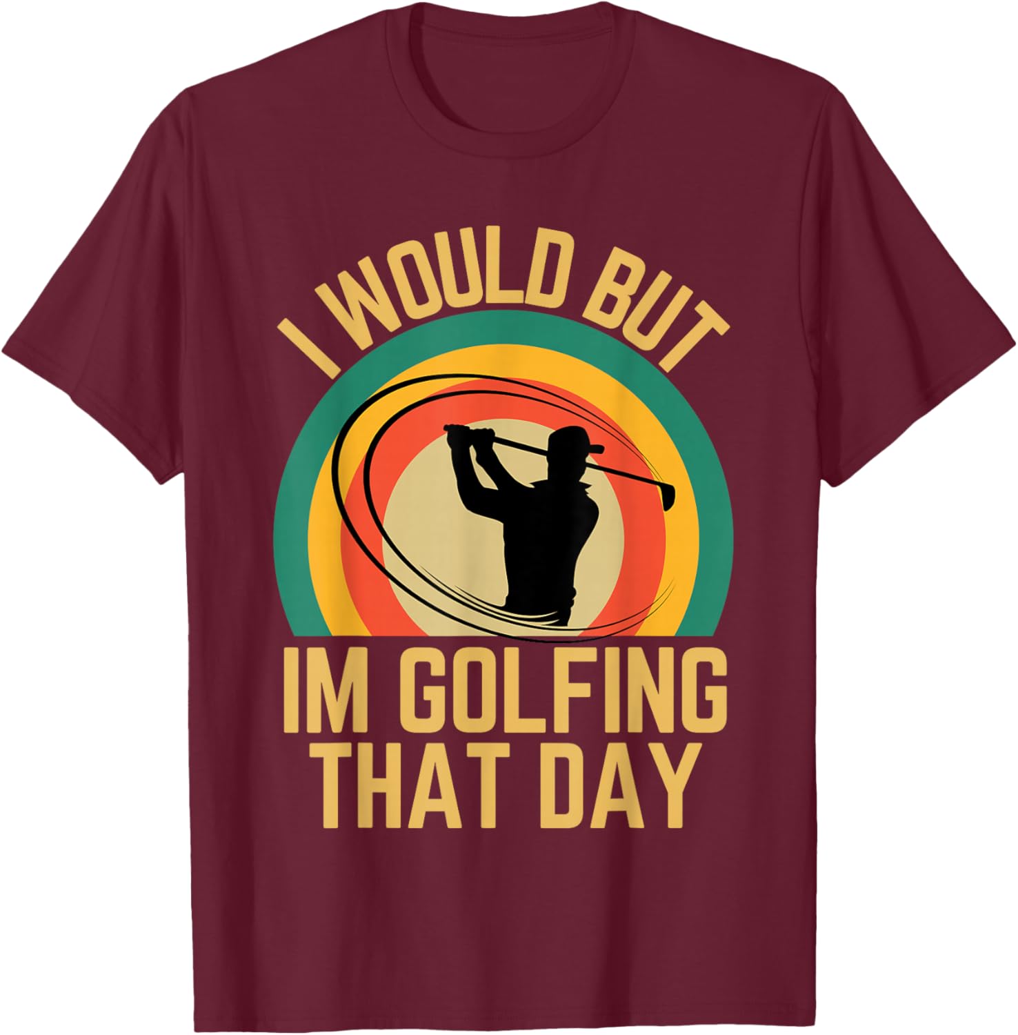 I Would But Im Golfing That Day Golf Humor Love To Golf T-Shirt - T-Shirt | Maroon