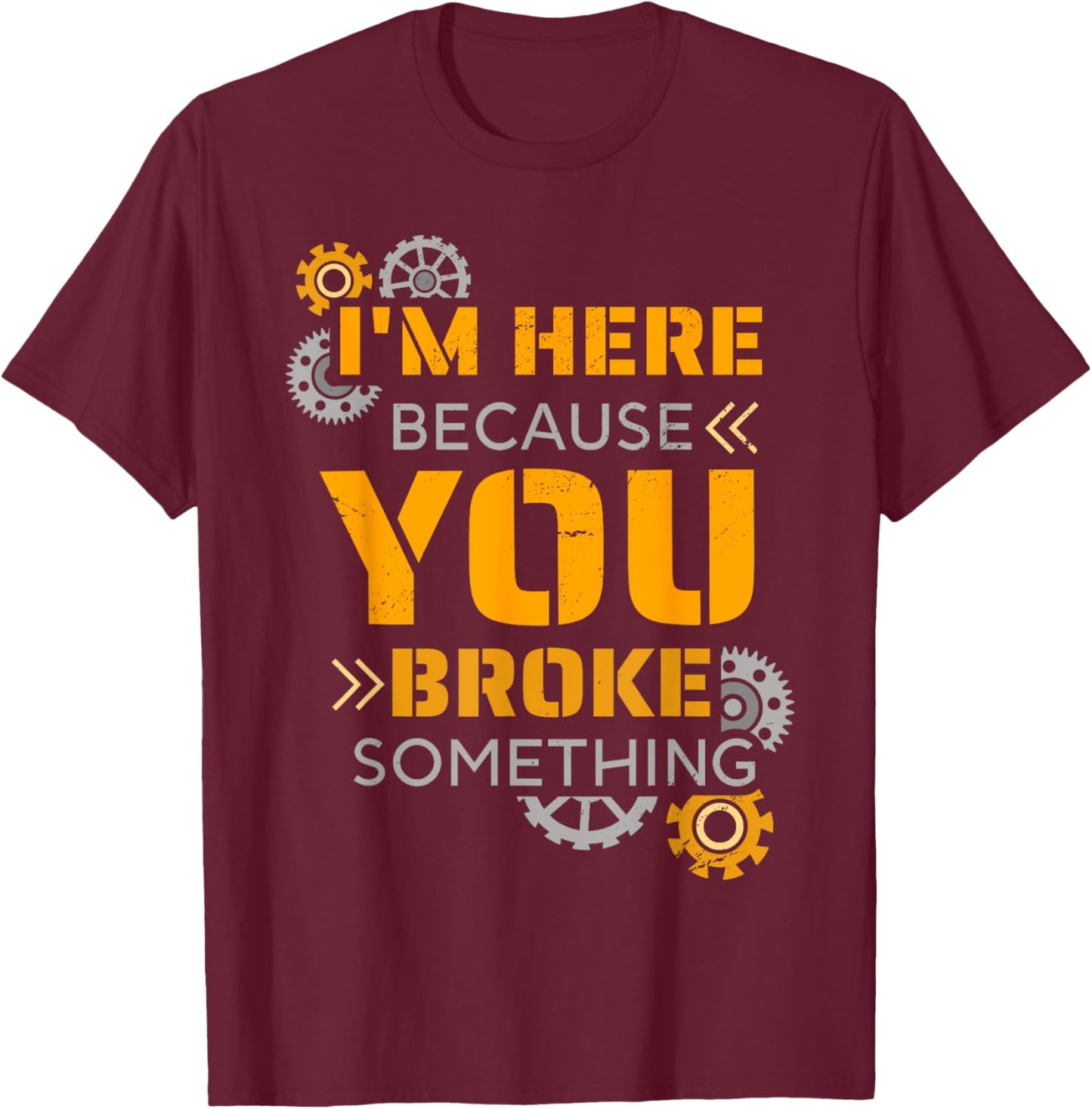 I Am Here Because You Broke Something T-Shirt - T-Shirt | Maroon