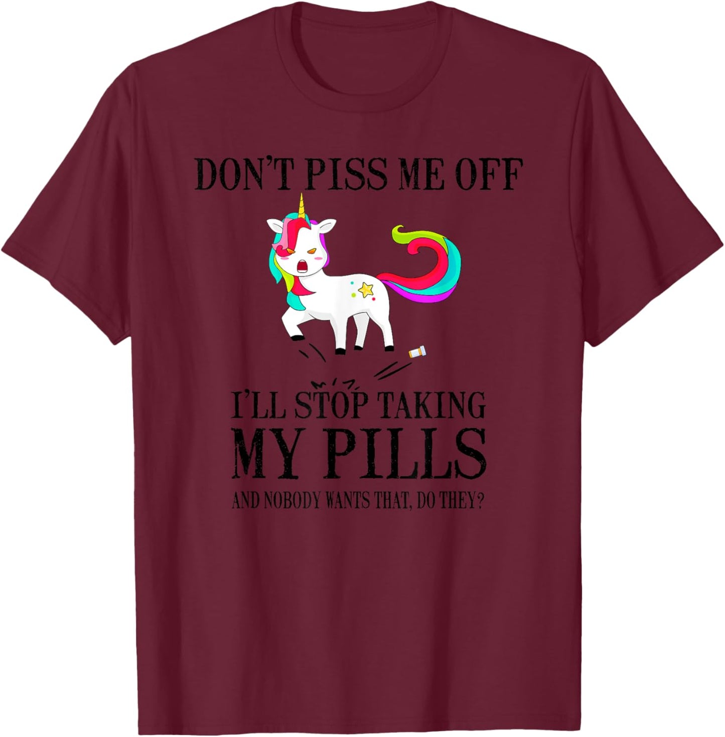 Don't Piss Me Off I'll Stop Taking My Pills And Nobody Wants T-Shirt - T-Shirt | Maroon
