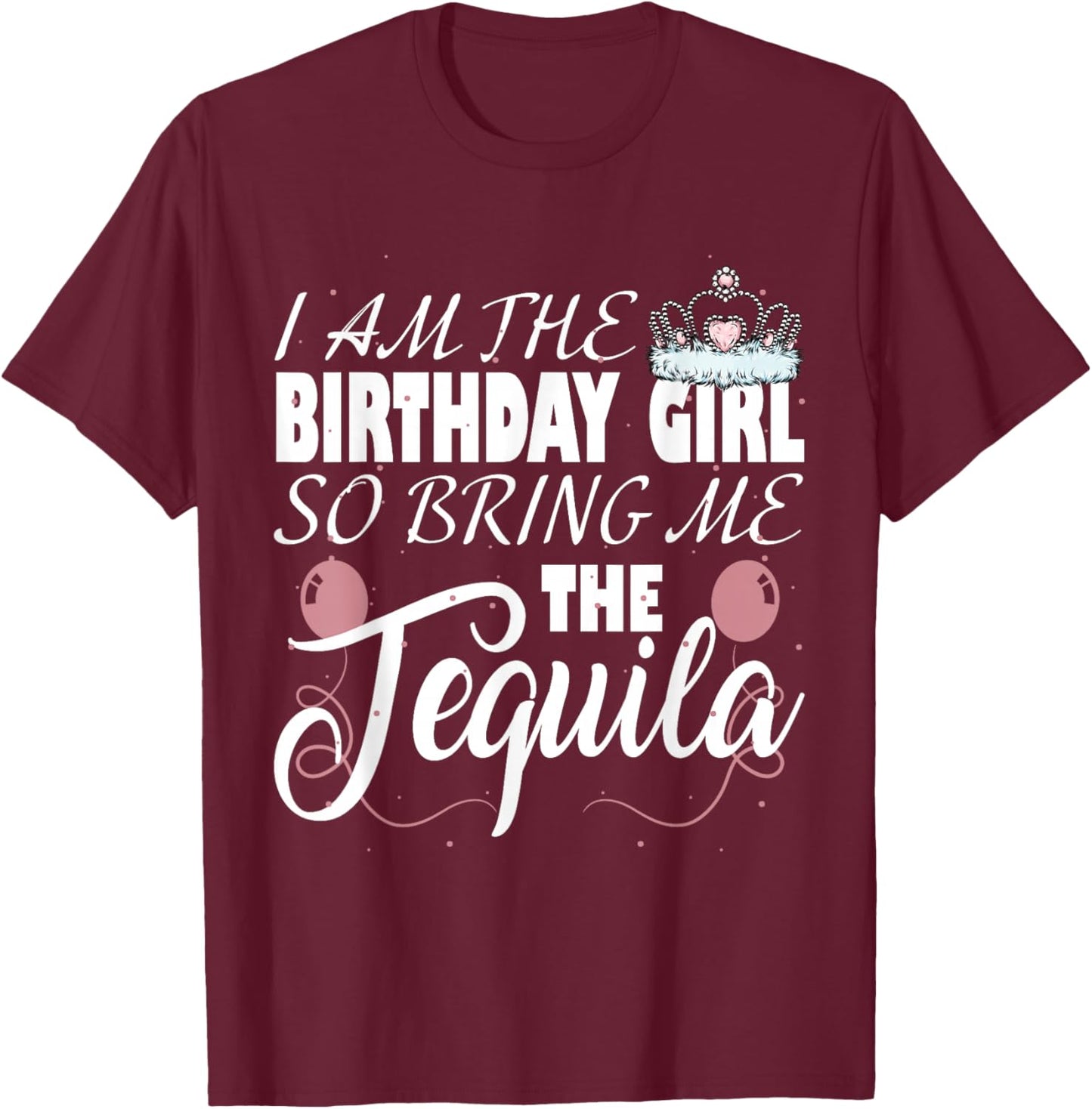 I am The Birthday Girl so Bring me The Tequila T-Shirt - T-Shirt | Maroon