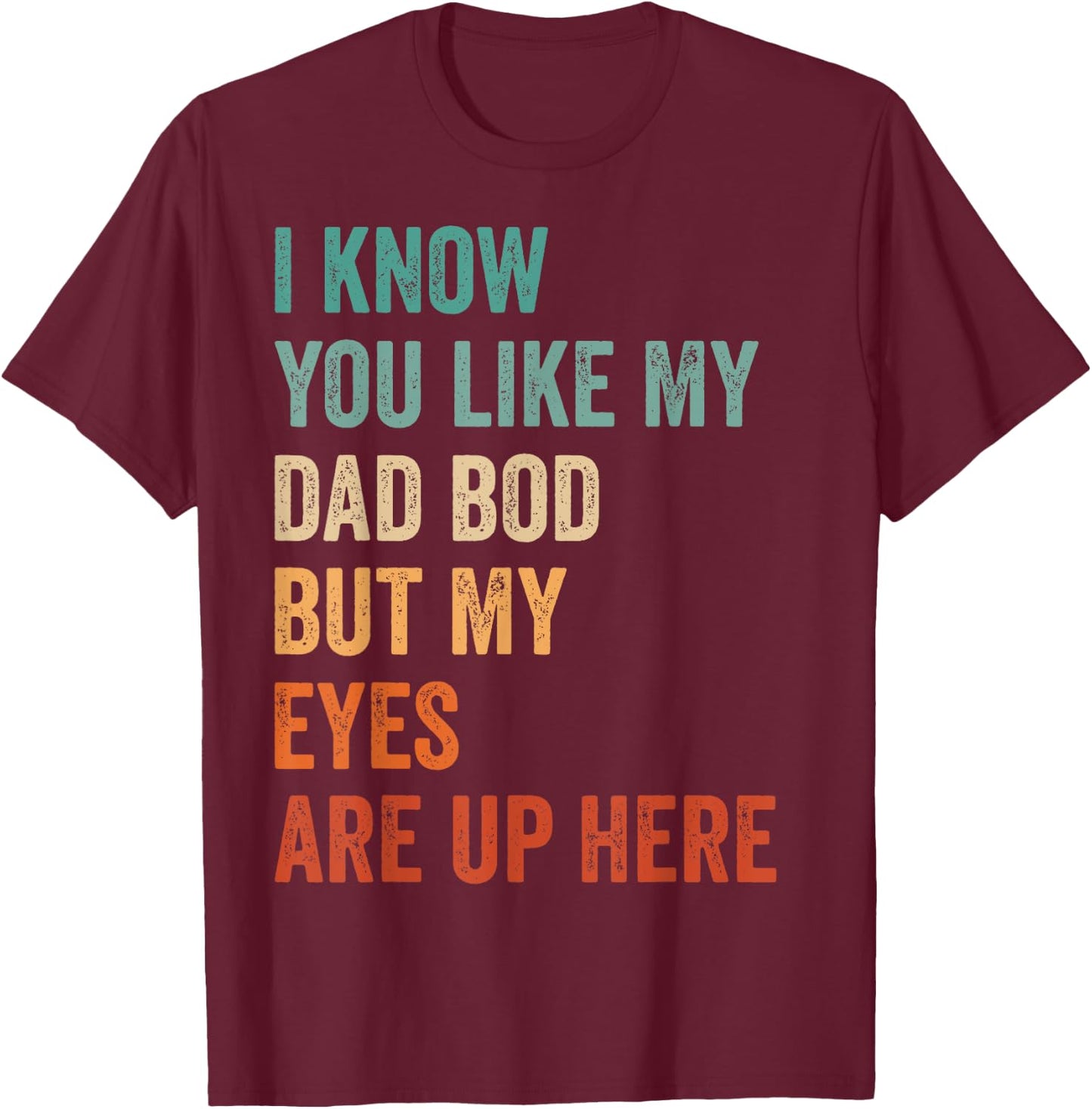 I Know You Like My Dad Bod But My Eyes Are Up Here Funny Men T-Shirt - T-Shirt | Maroon