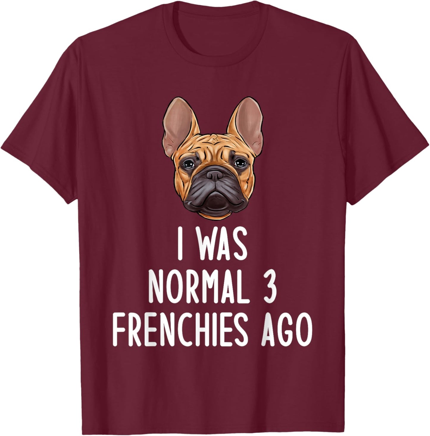 French Bulldog I Was Normal 3 Frenchies Ago Men Women Kids T-Shirt - T-Shirt | Maroon