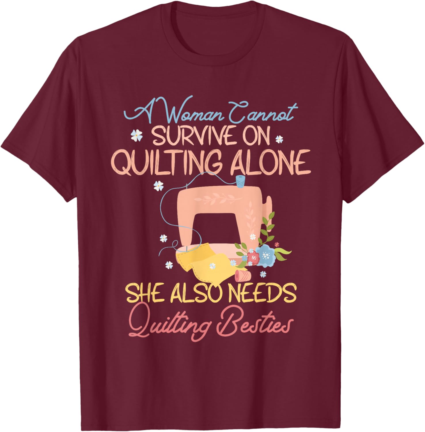 A Woman Cannot Survive On Quilting, Funny Quilting Besties T-Shirt - T-Shirt | Maroon