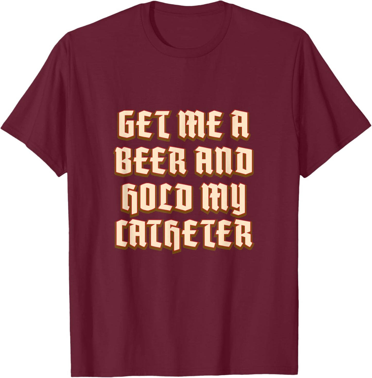 Get Me A Beer Hold My Catheter Drinking Grandpa Alcoholic T-Shirt - T-Shirt | Maroon