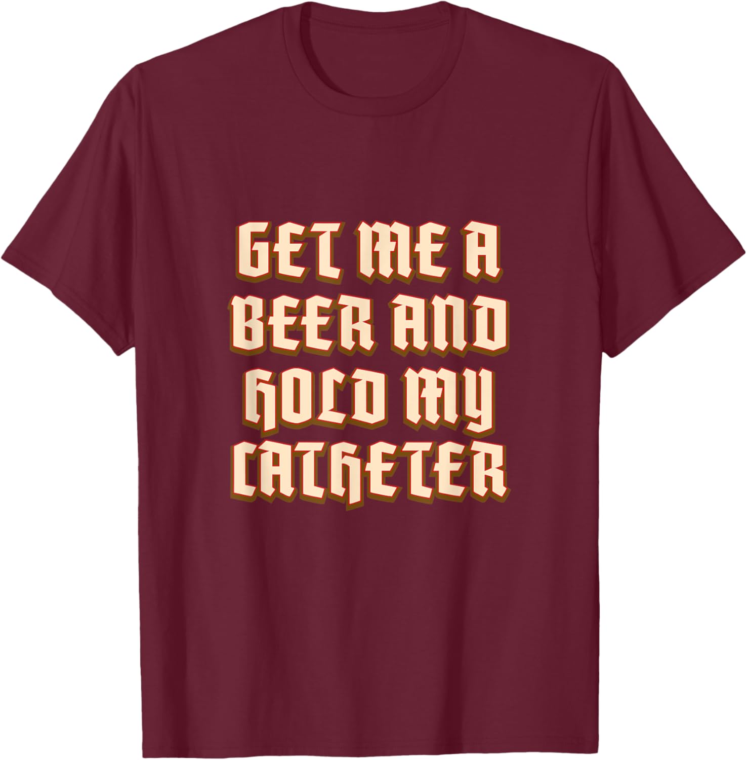 Get Me A Beer Hold My Catheter Drinking Grandpa Alcoholic T-Shirt - T-Shirt | Maroon