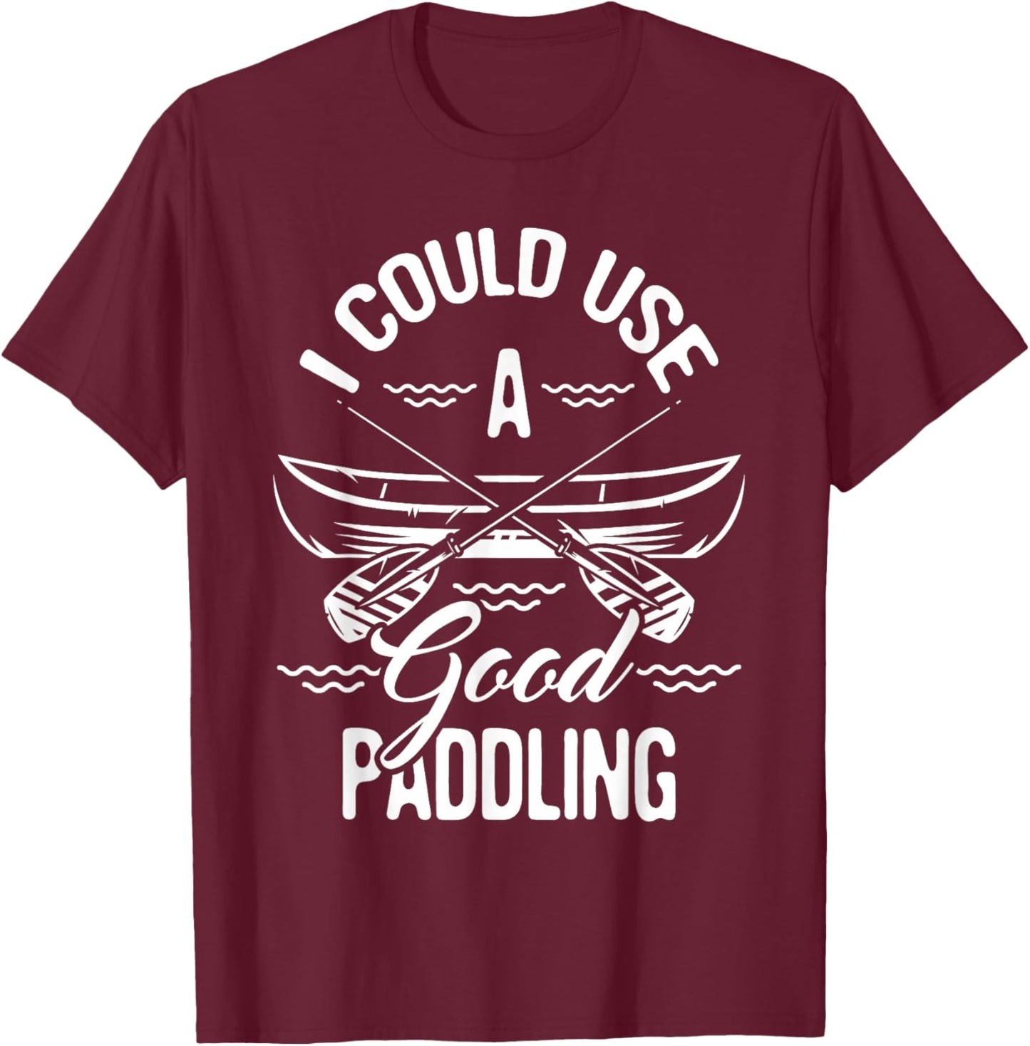 Funny Canoeing Shirts I Could Use A Good Paddling - Canoe Canoeing Paddle , Black T-Shirt - T-Shirt | Maroon