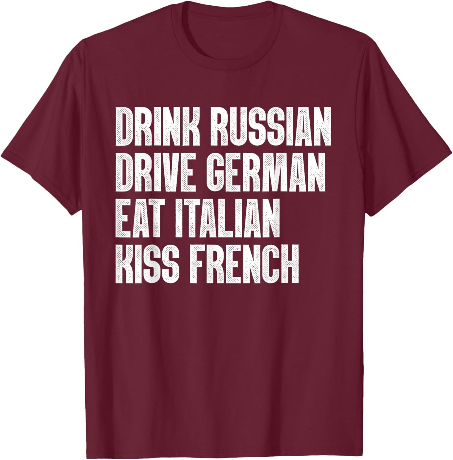 Drink Russian, Drive German, Eat Italian, Kiss French Funny T-Shirt - T-Shirt | Maroon