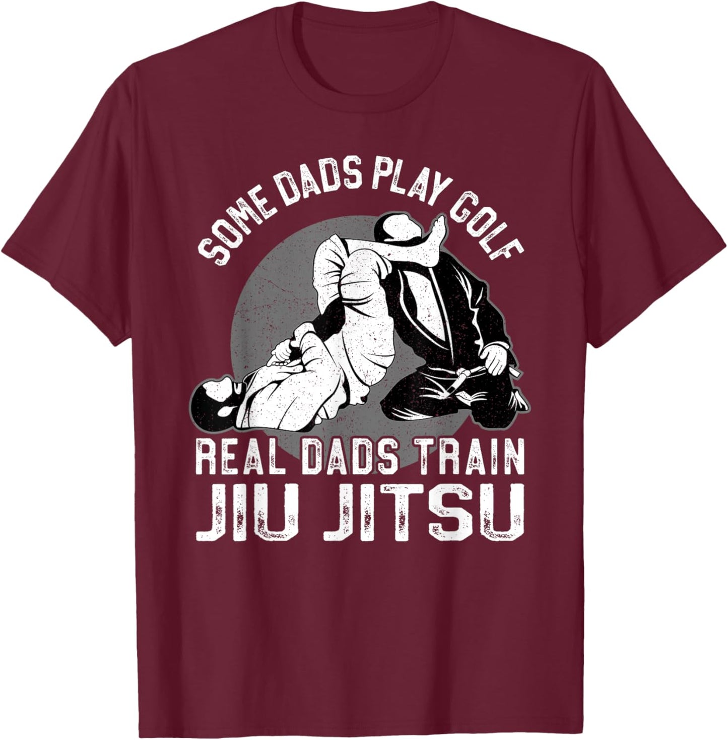 Jiu Jitsu Dad Father Some Dads Play Golf Real Dads Train Jiu T-Shirt - T-Shirt | Maroon