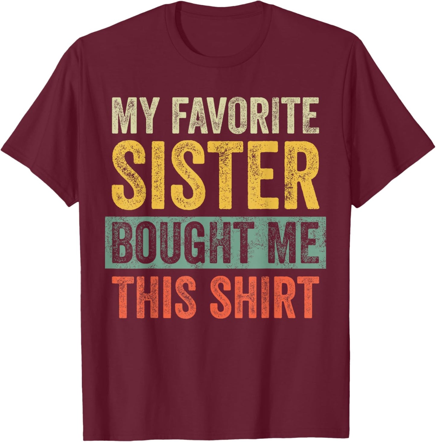 My Favorite Sister Bought Me This Shirt, Funny Brother Joke T-Shirt - T-Shirt | Maroon