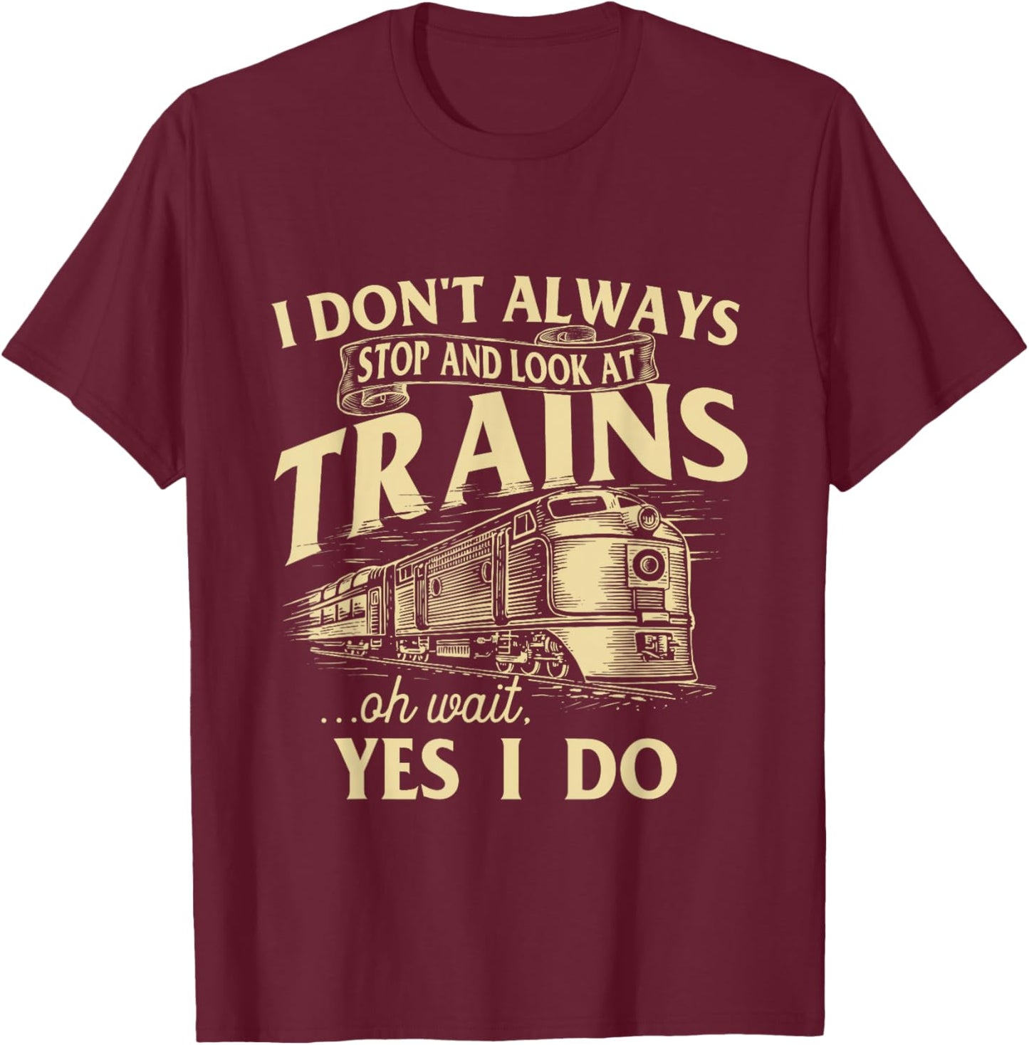 I Don't Always Stop and Look at Trains Trainspotter Railroad T-Shirt - T-Shirt | Maroon