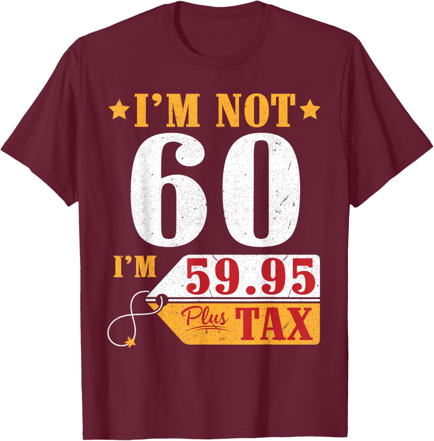 I'm Not 60 Years Old I'm 59.95 Plus Tax Happy Birthday To Me T-Shirt - T-Shirt | Maroon