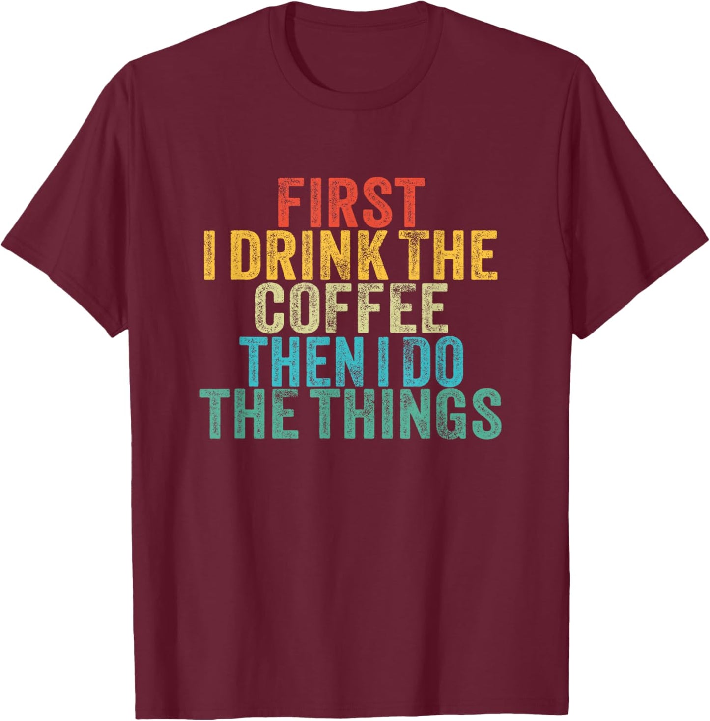 Funny First I Drink The Coffee Then I Do The Things Saying T-Shirt - T-Shirt | Maroon