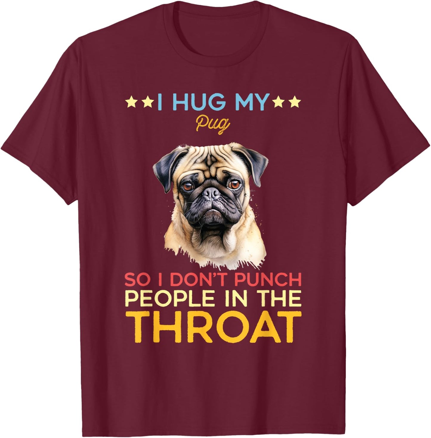 I Hug My Pug So I Dont Punch People In The Throat Dog Breeds Men Women Kids T-Shirt - T-Shirt | Maroon