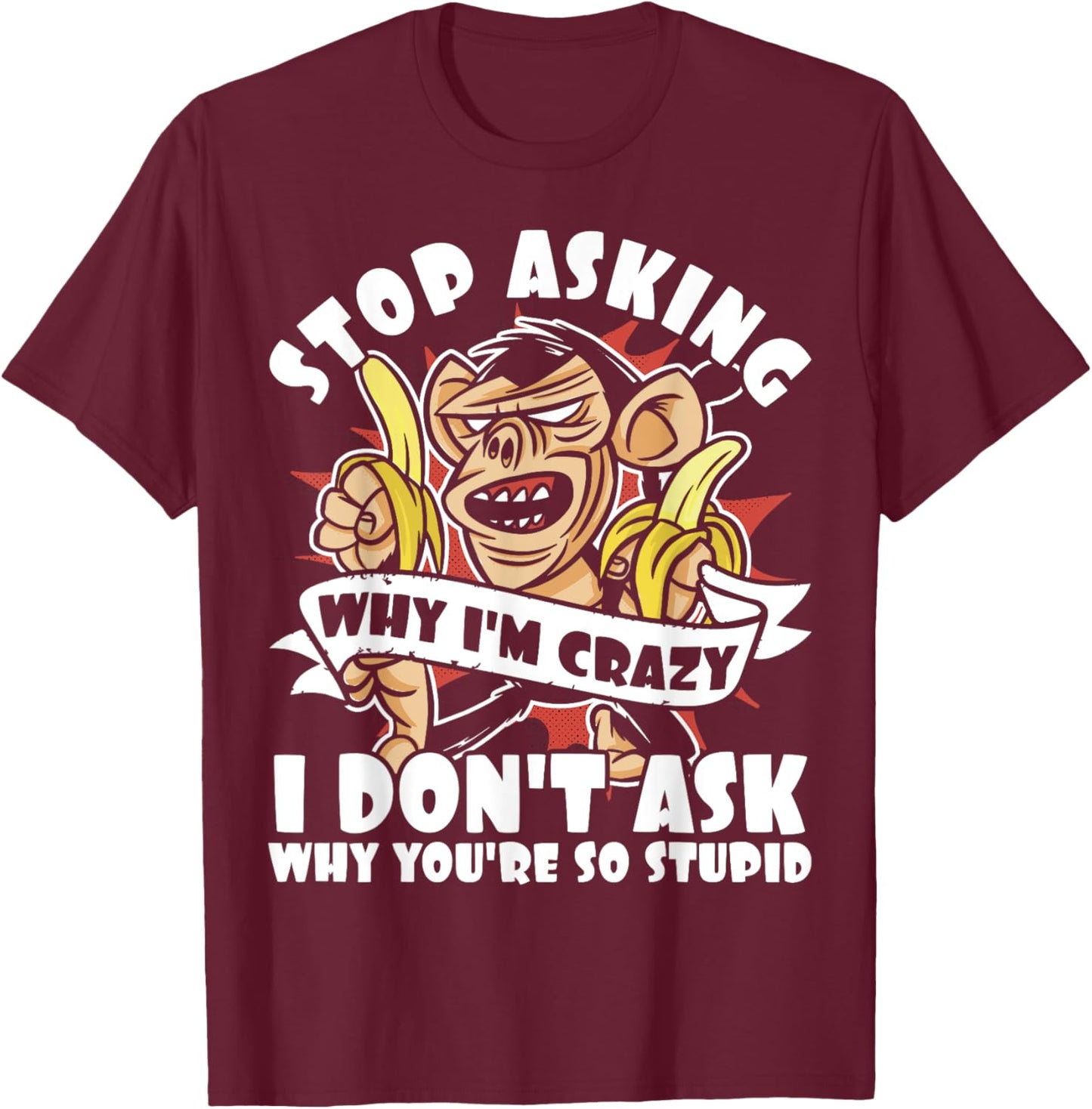 Stop Asking Why I'm Crazy, Bananas, Sarcastic Funny Monkey T-Shirt - T-Shirt | Maroon