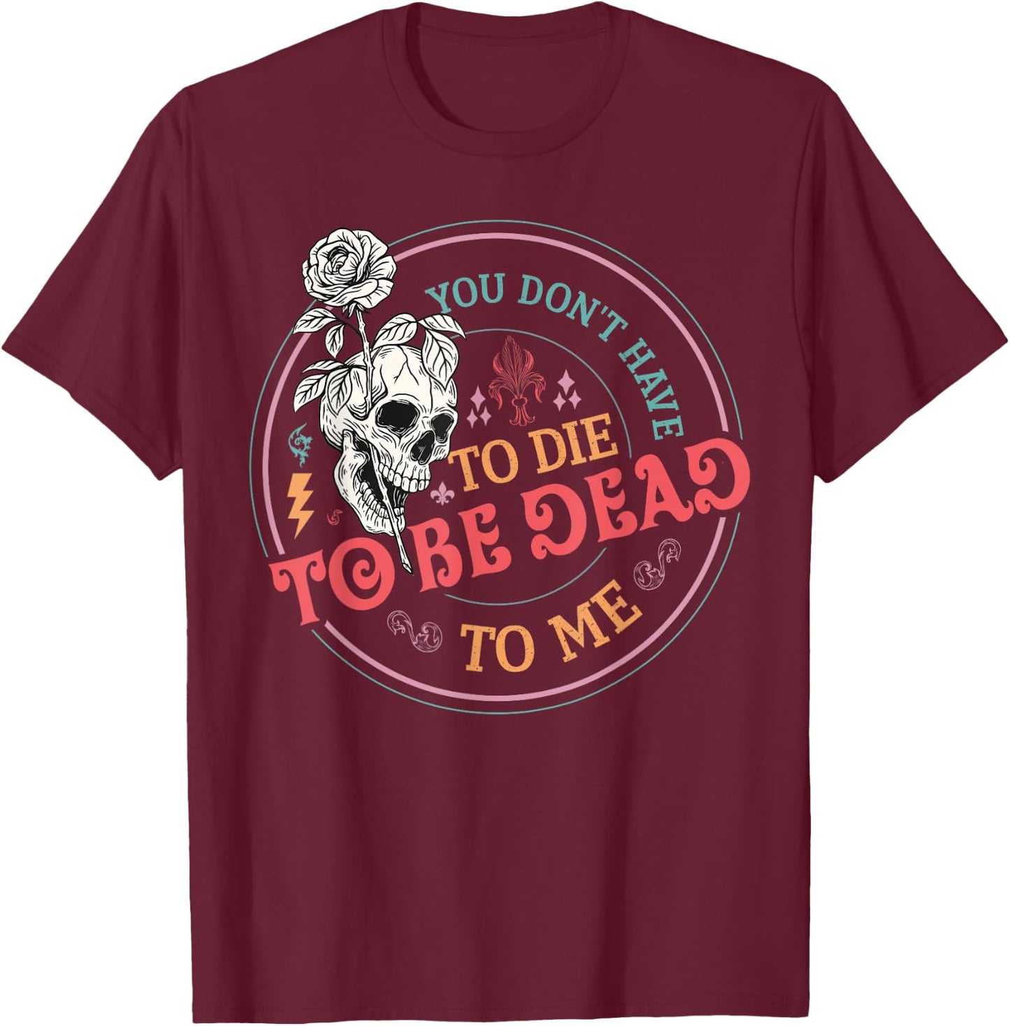 You Don't Have To Die To Be Dead To Me Sarcastic Skeleton T-Shirt - T-Shirt | Maroon