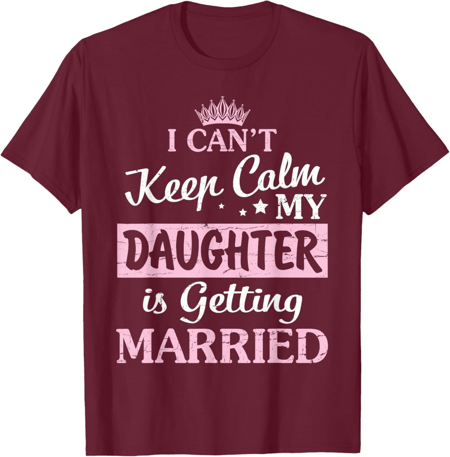 I Can't Keep Calm My Daughter Is Getting Married Happy To Me T-Shirt - T-Shirt | Maroon