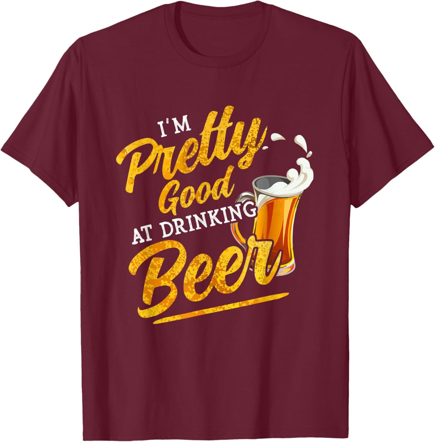 I'm Pretty Good at Drinking Beer Funny Alcohol Drink Lover T-Shirt - T-Shirt | Maroon