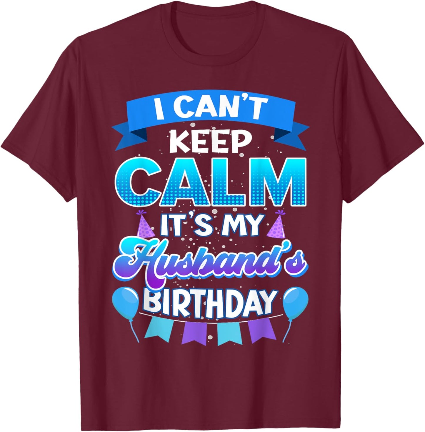 I Cant Keep Calm Its My Husband Birthday Shirt Bday T-Shirt - T-Shirt | Maroon