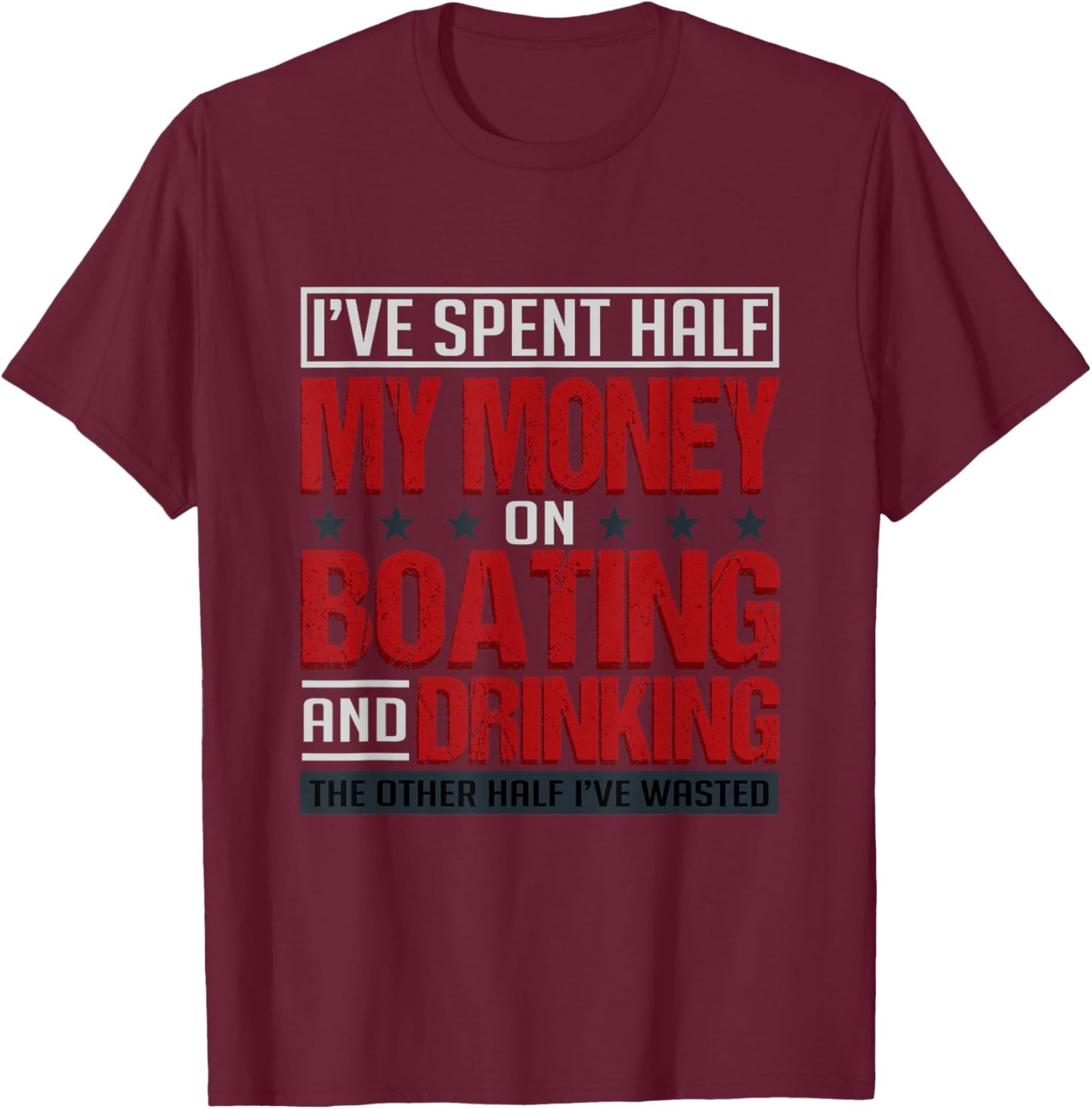 I've Spent Half My Money On Boating And Drinking Funny T-Shirt - T-Shirt | Maroon