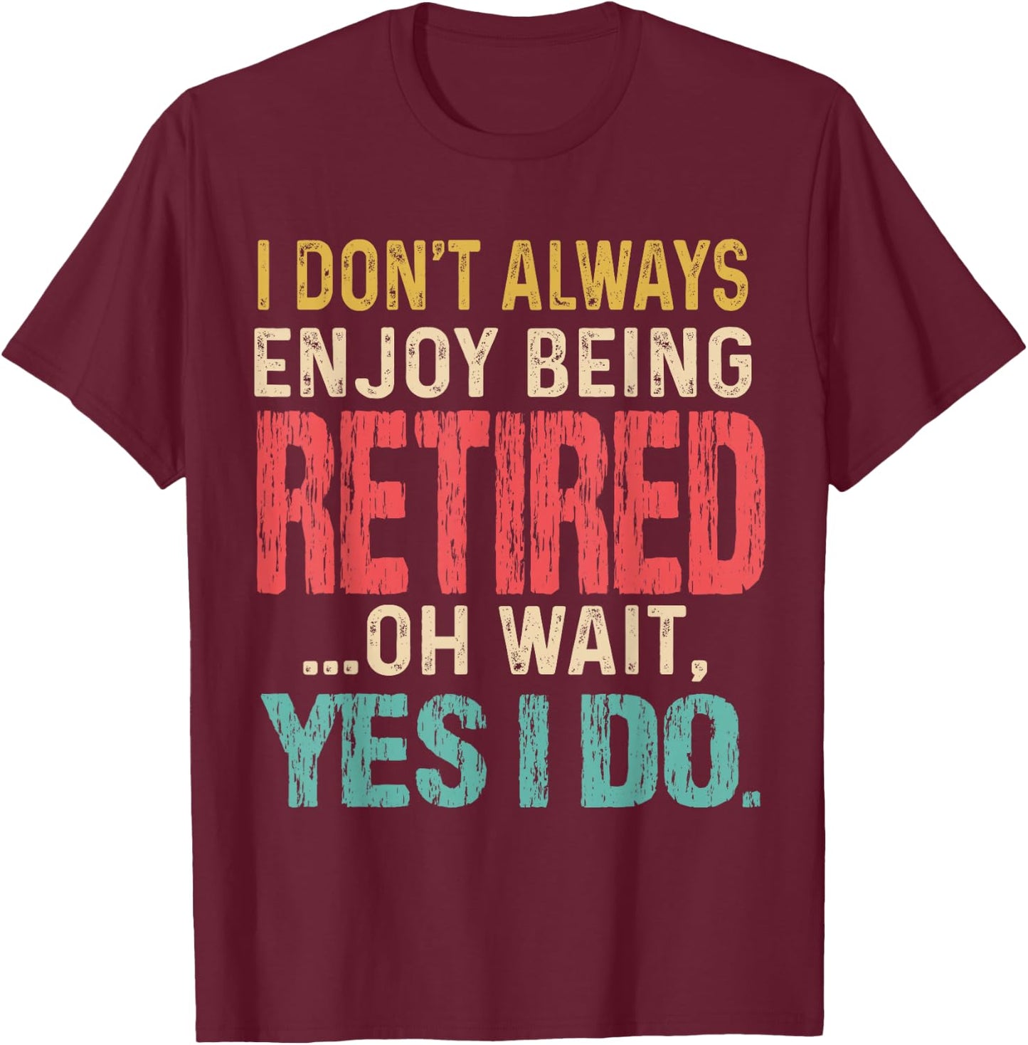 I Don't Always Enjoy Being Retired Oh Wait Yes I Do Funny T-Shirt - T-Shirt | Maroon