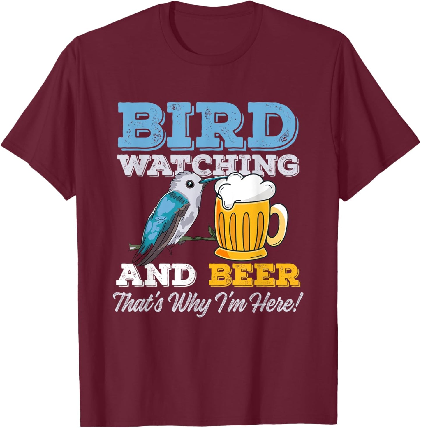 Birdwatching and Beer - That's why I'm here! – Birder T-Shirt - T-Shirt | Maroon