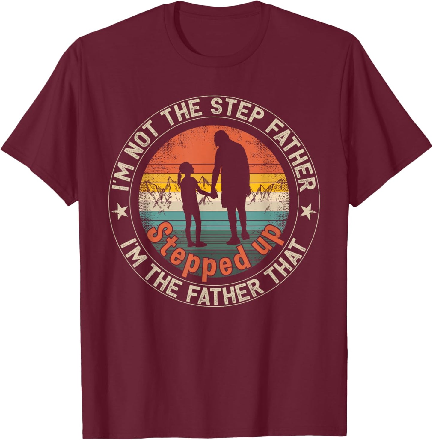 I'm Not The Step Father I'm The Father That Stepped Up T-Shirt - T-Shirt | Maroon
