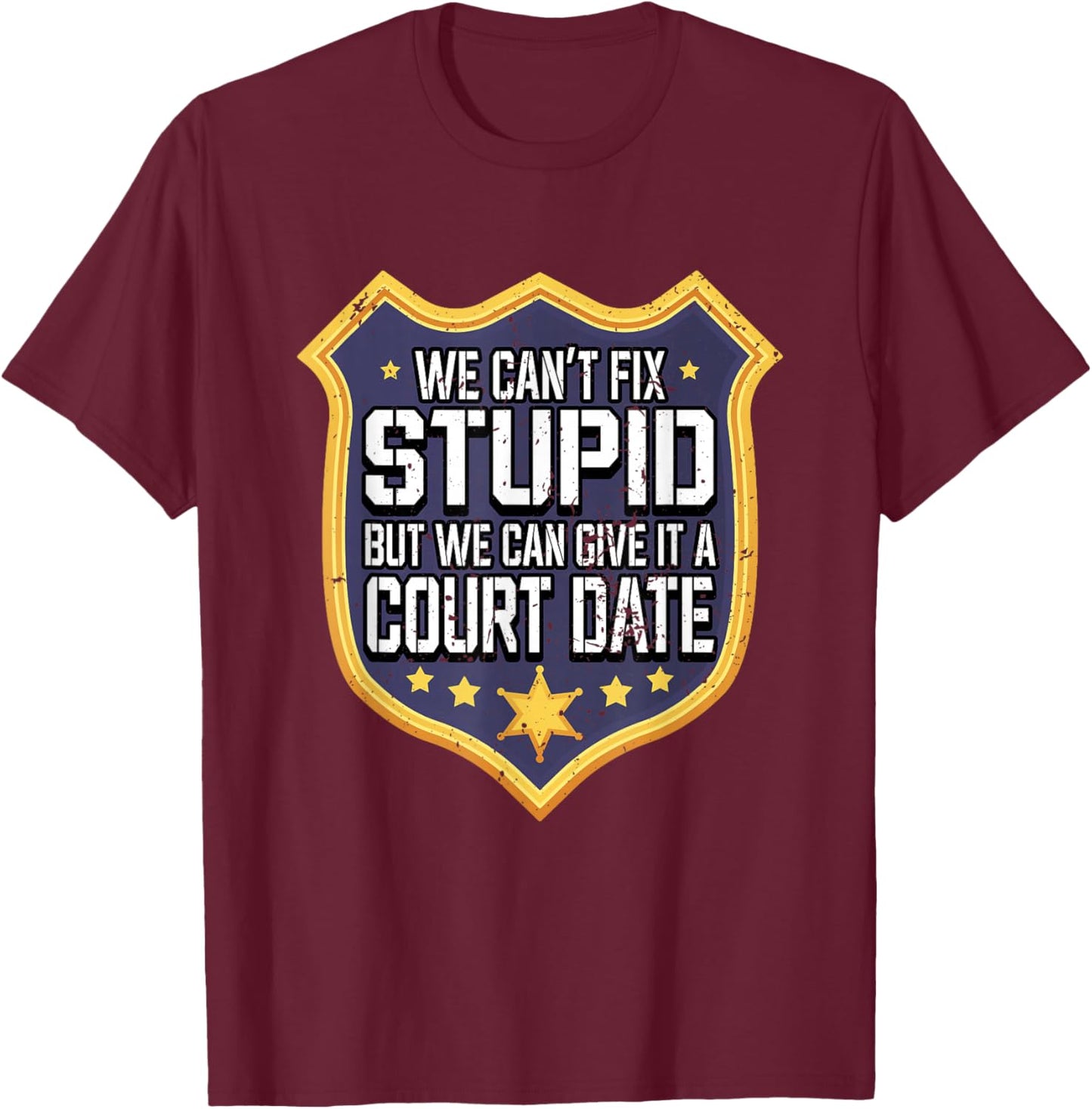 Funny We Can't Fix Stupid But We Can Give It A Court Date T-Shirt - T-Shirt | Maroon