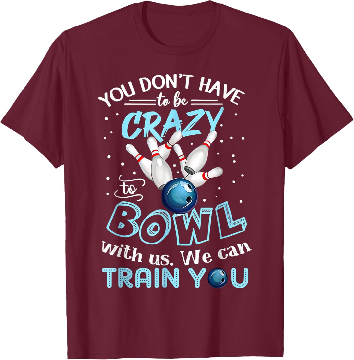 You Don't Have To Be Crazy To Bowl With Us We Can Train You T-Shirt - T-Shirt | Maroon