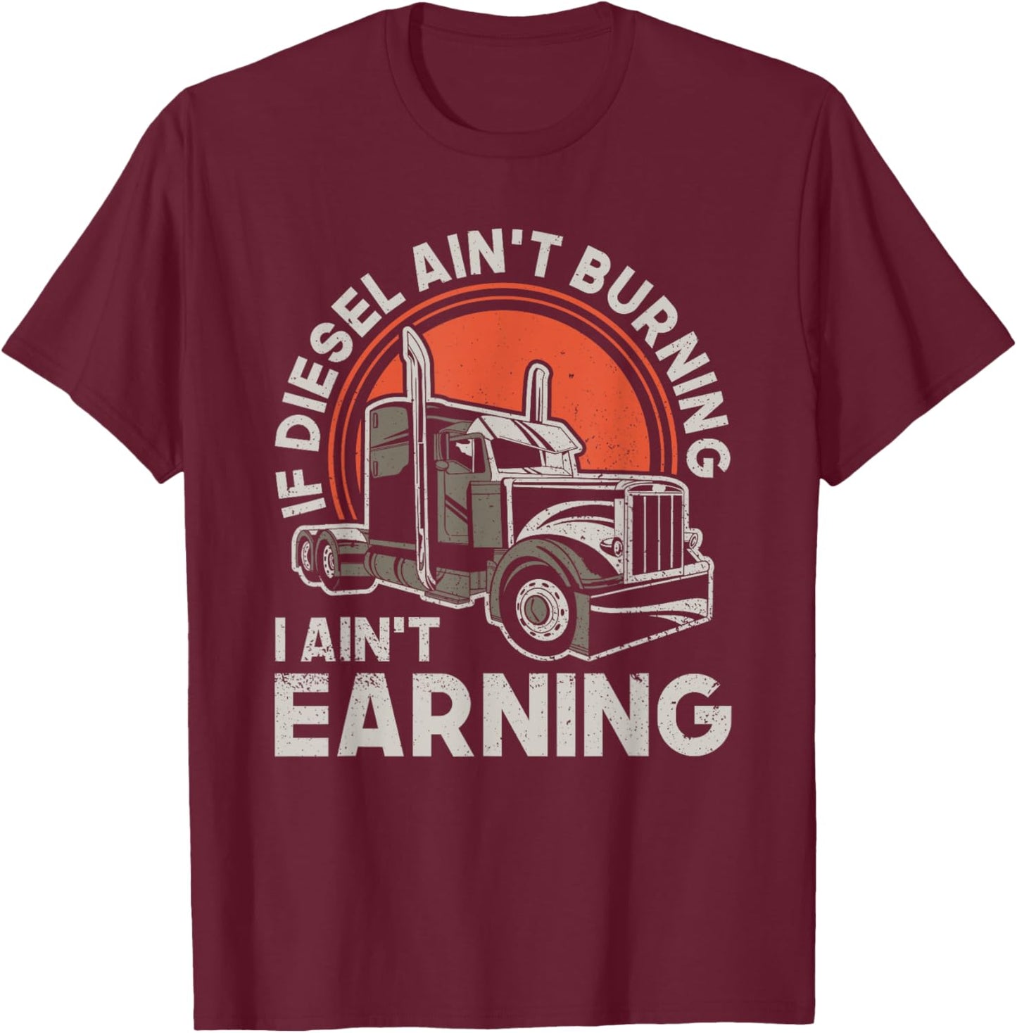 If Diesel Ain't Burning I Aint Earning - Truck Driver T-Shirt - T-Shirt | Maroon