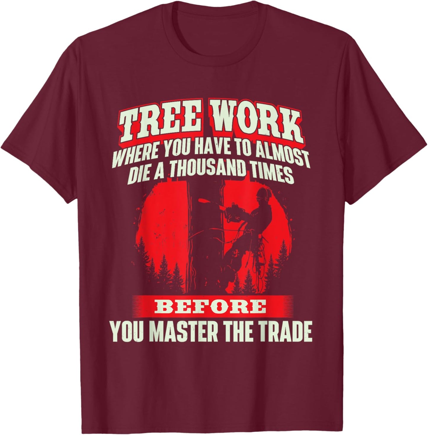 Tree Work Almost Die - Arborist Tree Surgeon Lumberjack T-Shirt - T-Shirt | Maroon