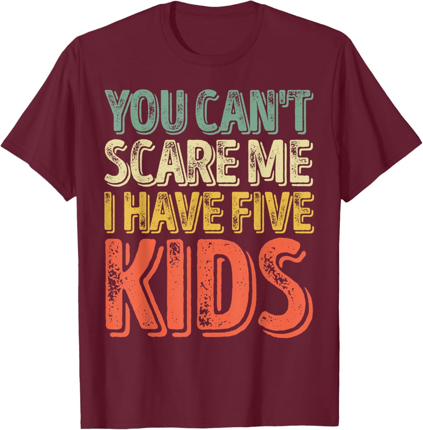 You Can't Scare Me I Have Five Kids Shirt Father's Day T-Shirt - T-Shirt | Maroon