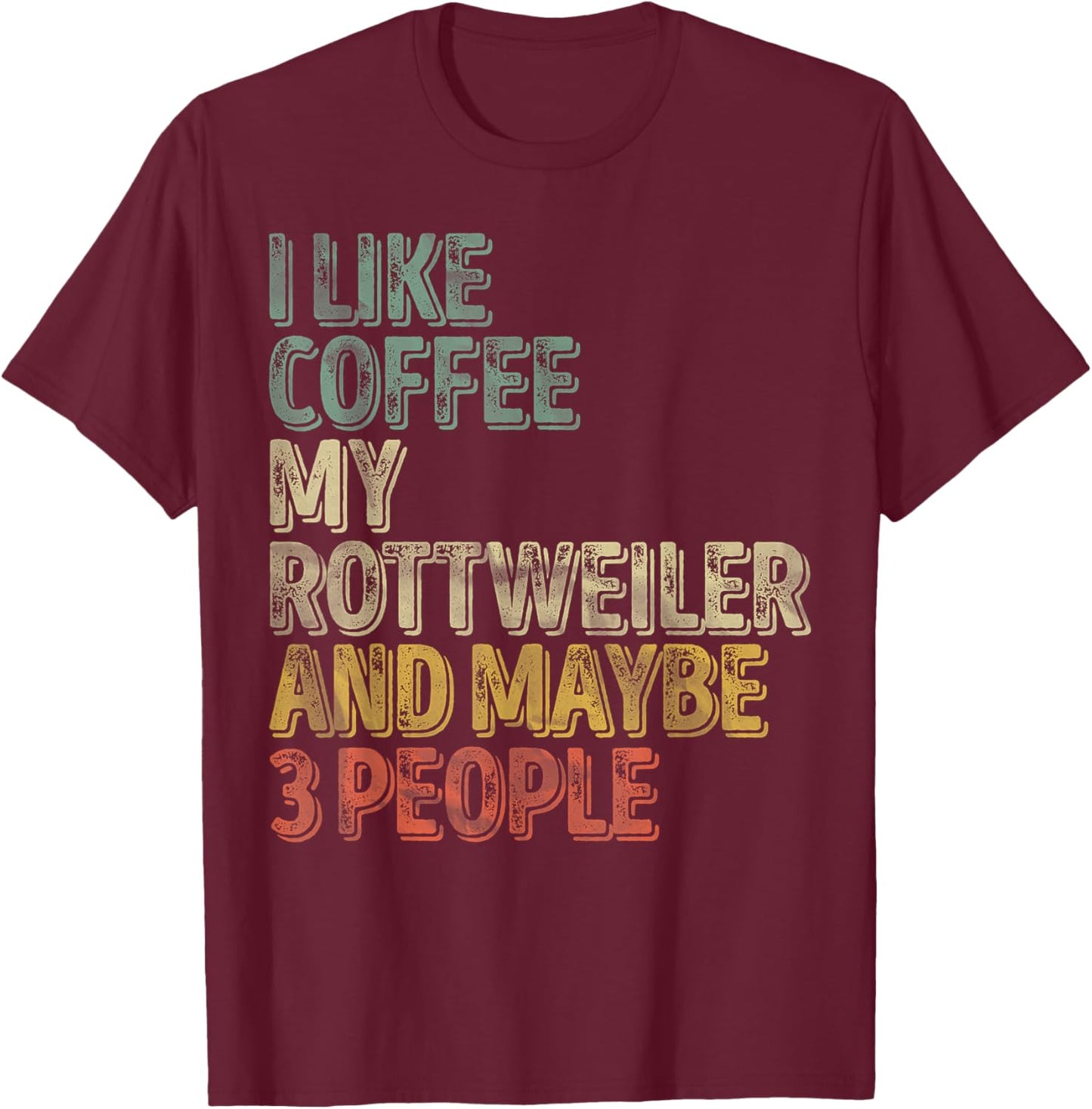 Coffee Shirt I Like Coffee My Rottweiler And Maybe 3 People T-Shirt - T-Shirt | Maroon