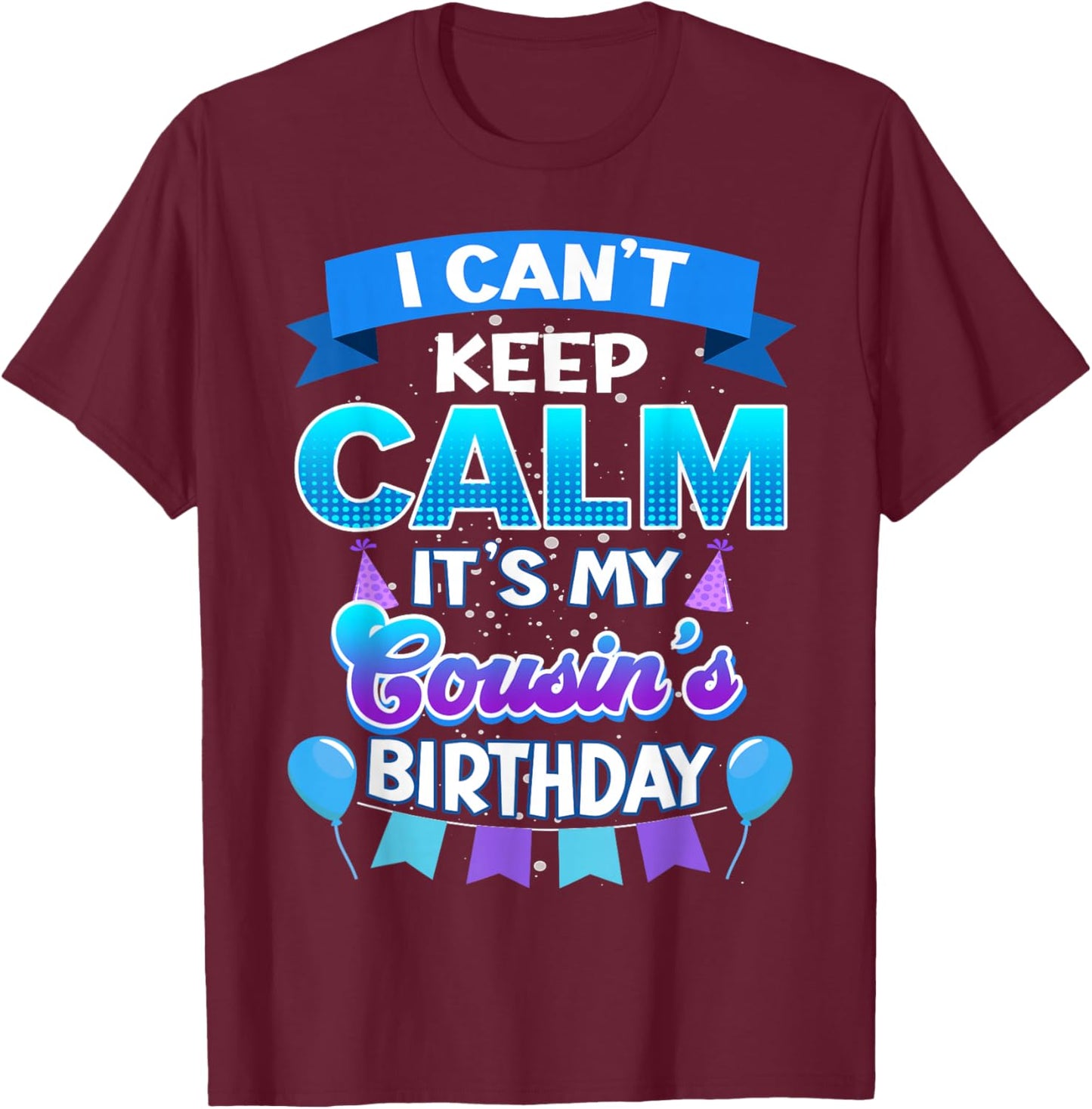 I Cant Keep Calm Its My Cousin Birthday Shirt Bday T-Shirt - T-Shirt | Maroon