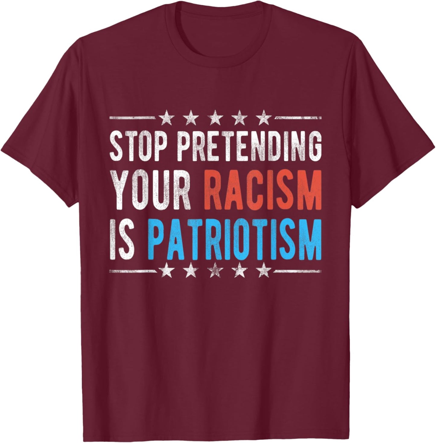 Stop Pretending Your Racism is Patriotism T-Shirt - T-Shirt | Maroon