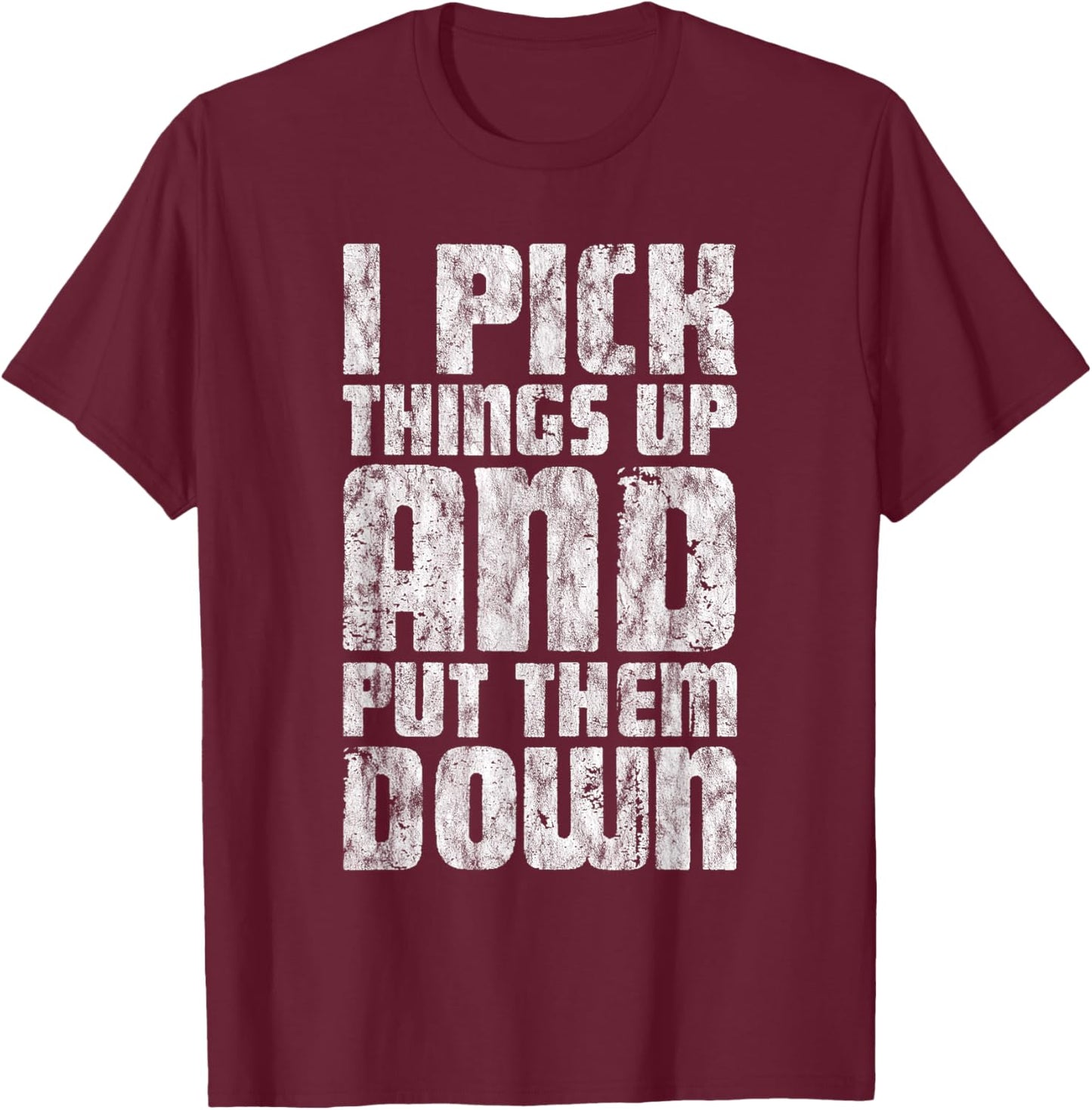 I Pick Things Up And Put Them Down T-Shirt - T-Shirt | Maroon