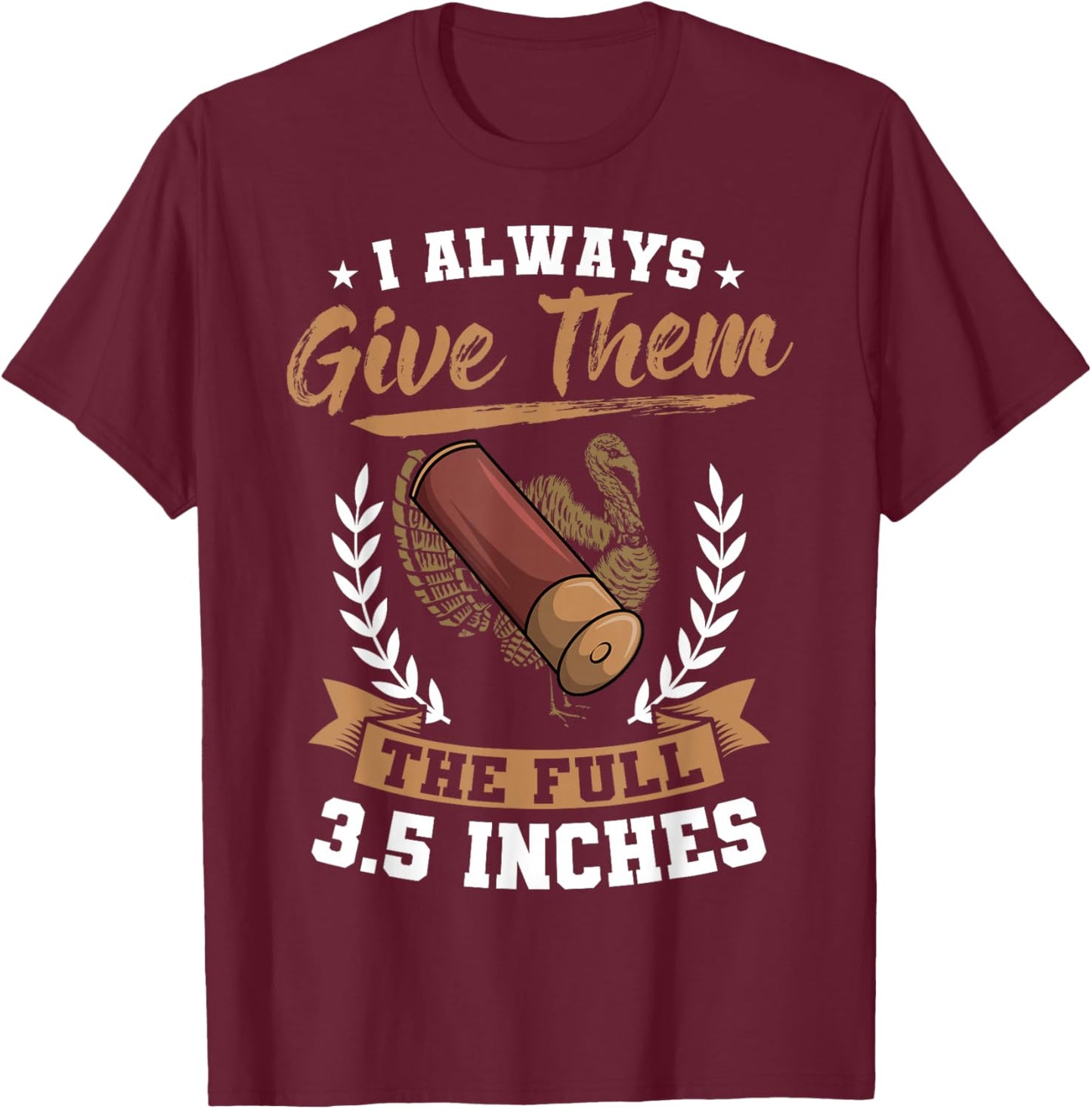 I Always Give Them The Full 3.5 Inches Turkey Hunting T-Shirt - T-Shirt | Maroon