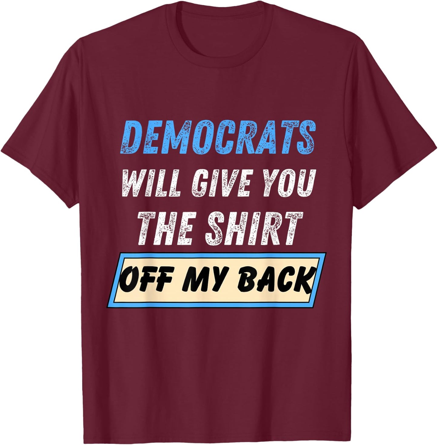 Democrats Will Give You The Shirt Off My Back Funny T-Shirt - T-Shirt | Maroon
