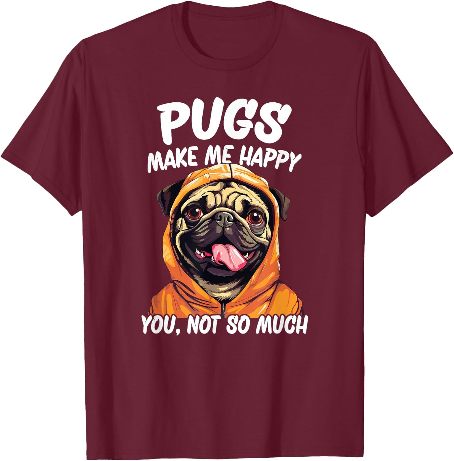 Pugs Make Me Happy You Not So Much T-Shirt - T-Shirt | Maroon