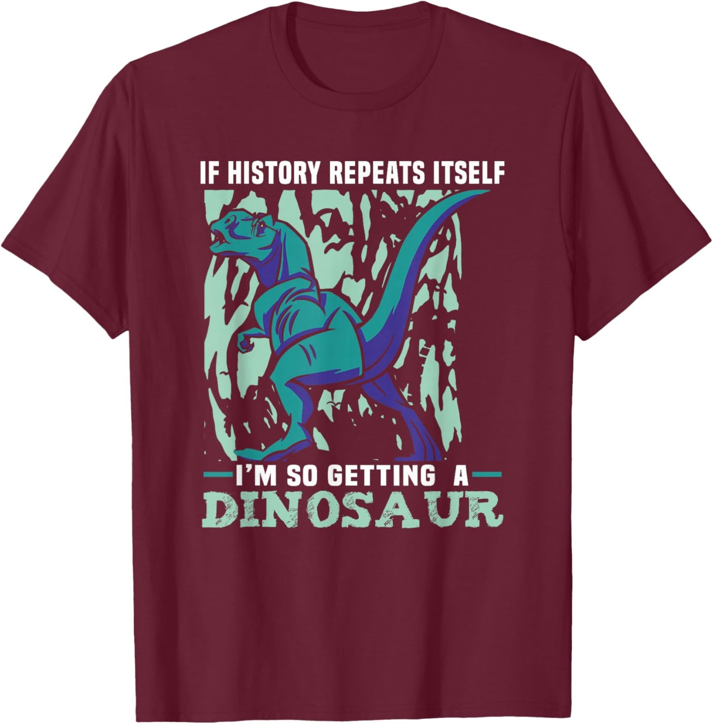 If History Repeats Itself I'm So Getting A Dinosaur T-Shirt - T-Shirt | Maroon