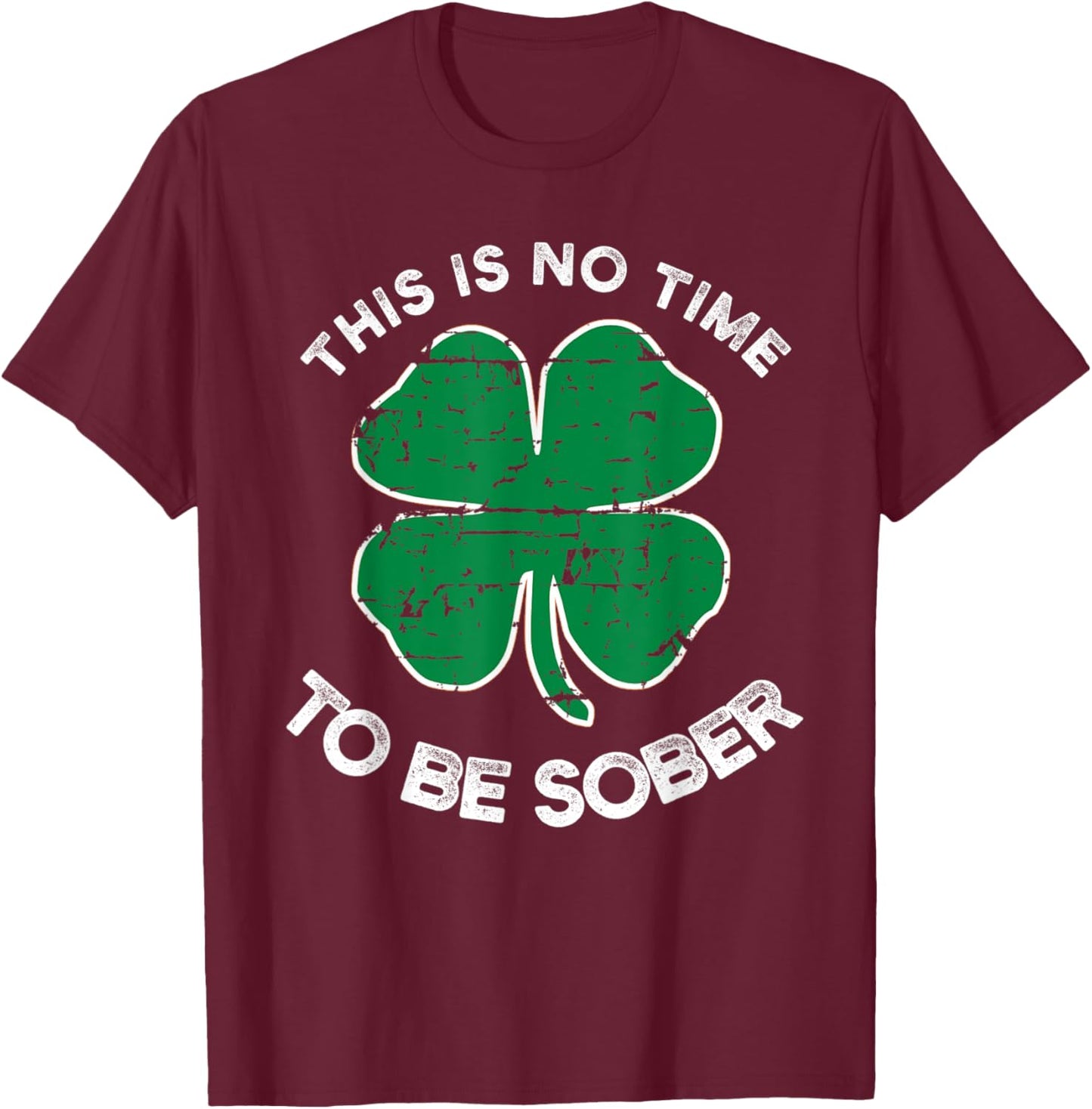 St Patricks Day This Is No Time To Be Sober T-Shirt - T-Shirt | Maroon