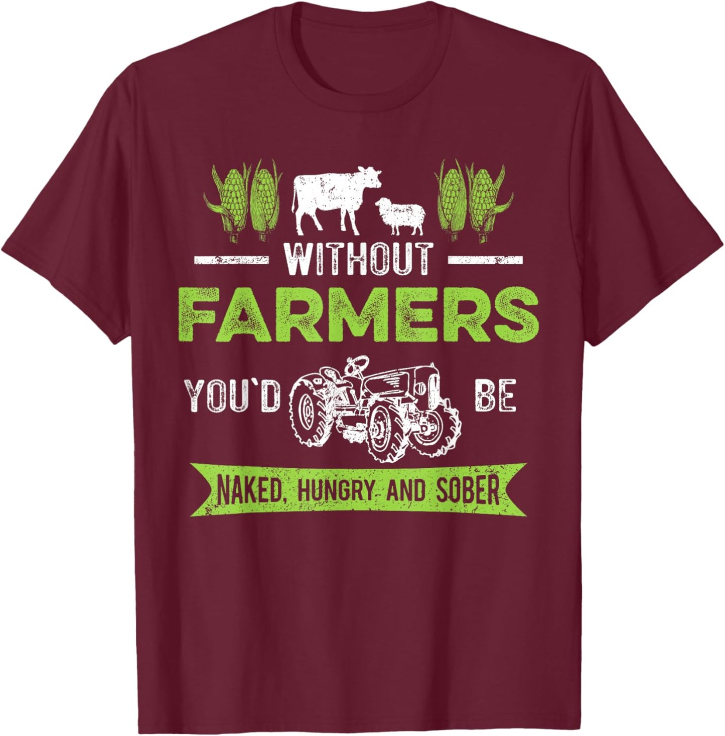 Without Farmers You'd Be Naked Hungry and Sober, Farmer T-Shirt - T-Shirt | Maroon