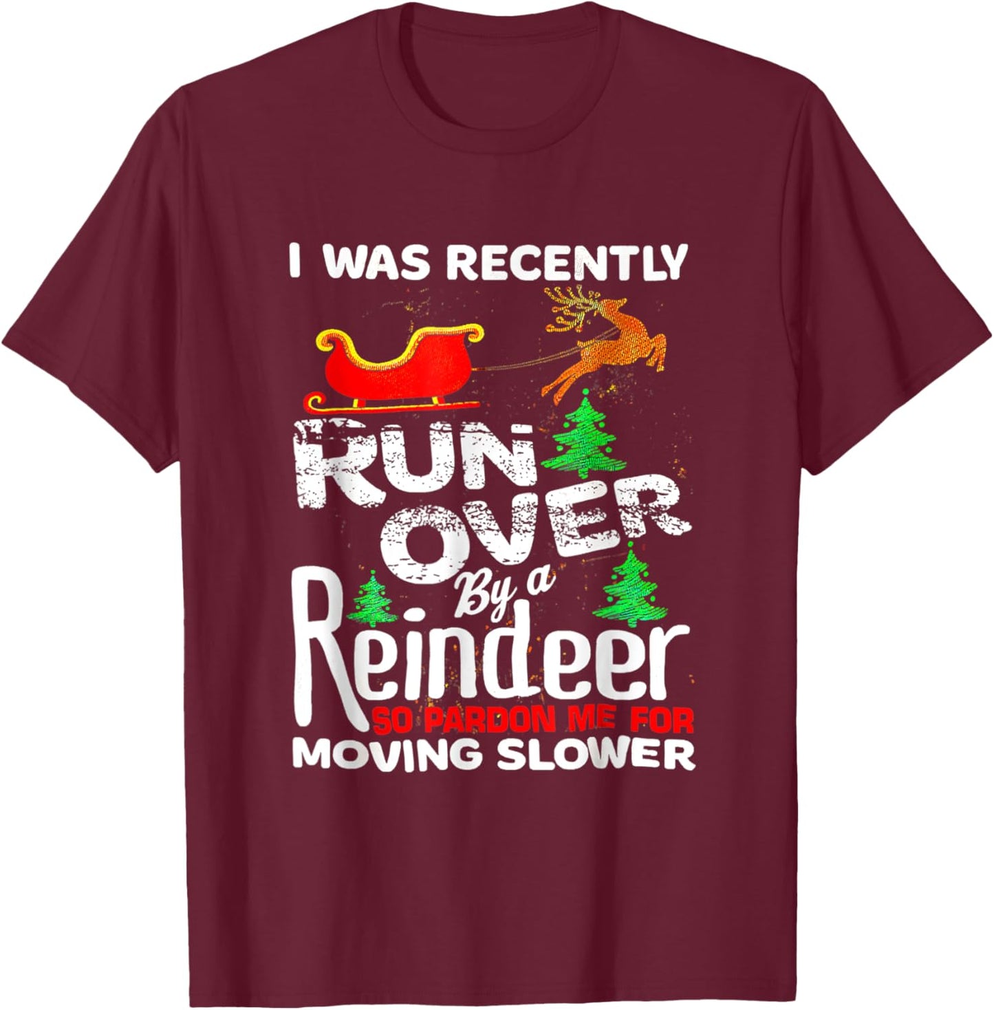 I Was Recently Run Over By A Reindeer Christmas So Pardon T-Shirt - T-Shirt | Maroon