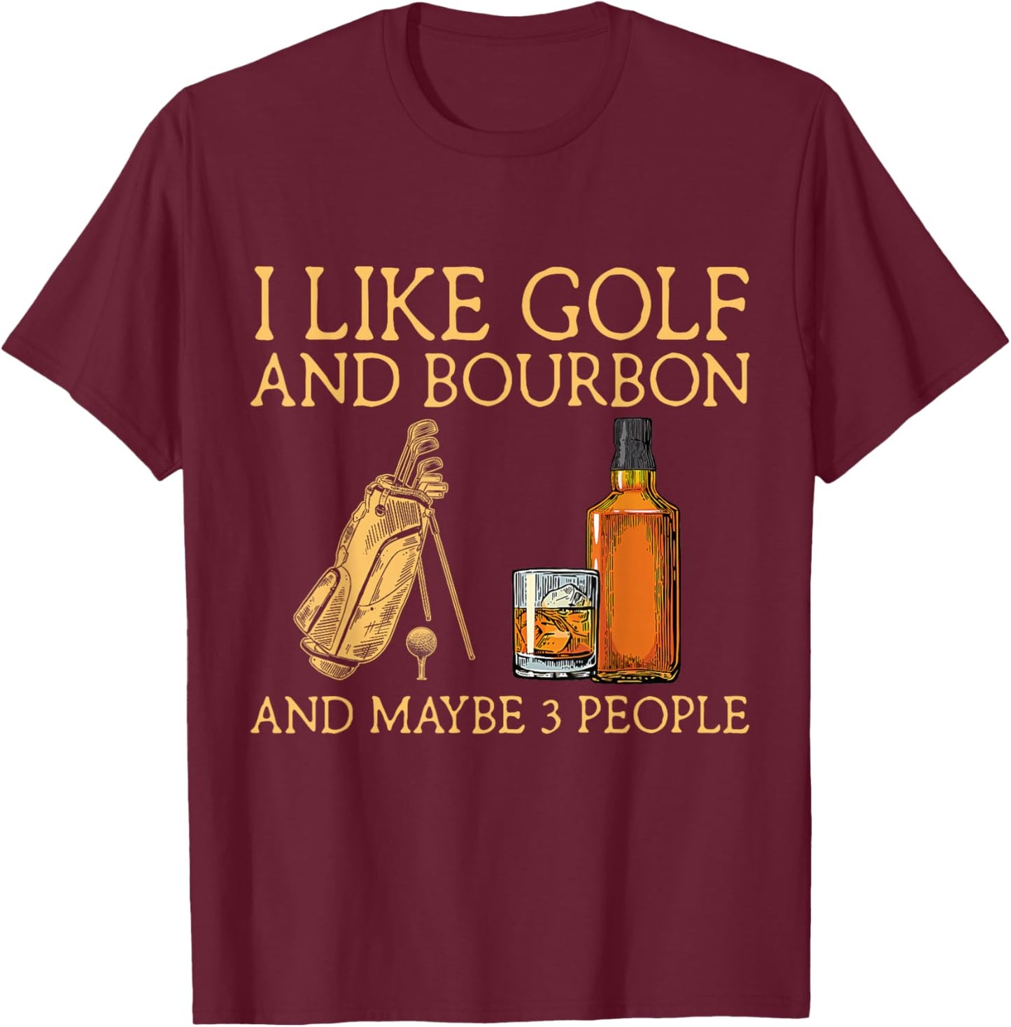I Like Golf and Bourbon and Maybe 3 People Funny GIfts T-Shirt - T-Shirt | Maroon