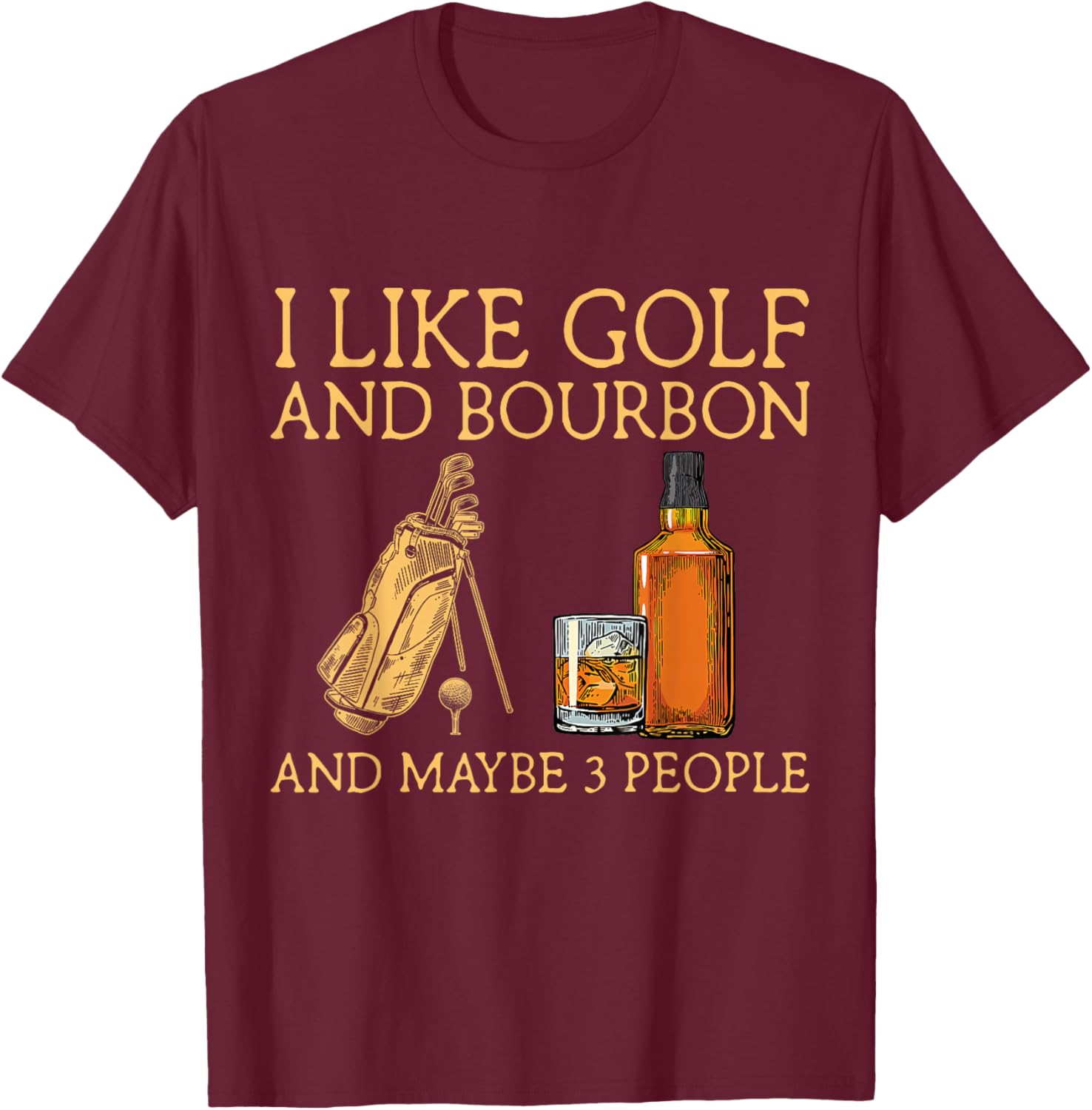 I Like Golf and Bourbon and Maybe 3 People Funny GIfts T-Shirt - T-Shirt | Maroon
