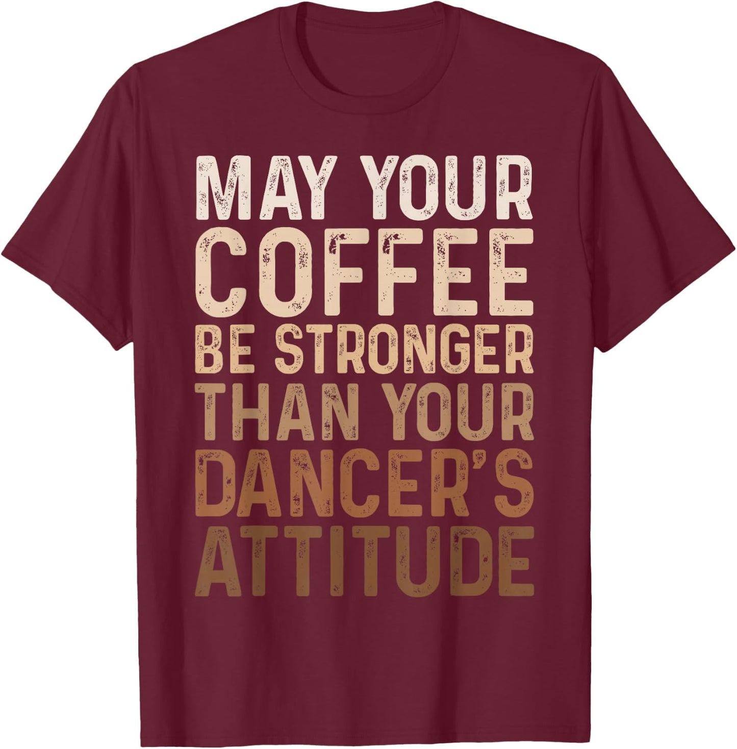 May Your Coffee Be Stronger Than Your Dancer's Attitude T-Shirt - T-Shirt | Maroon