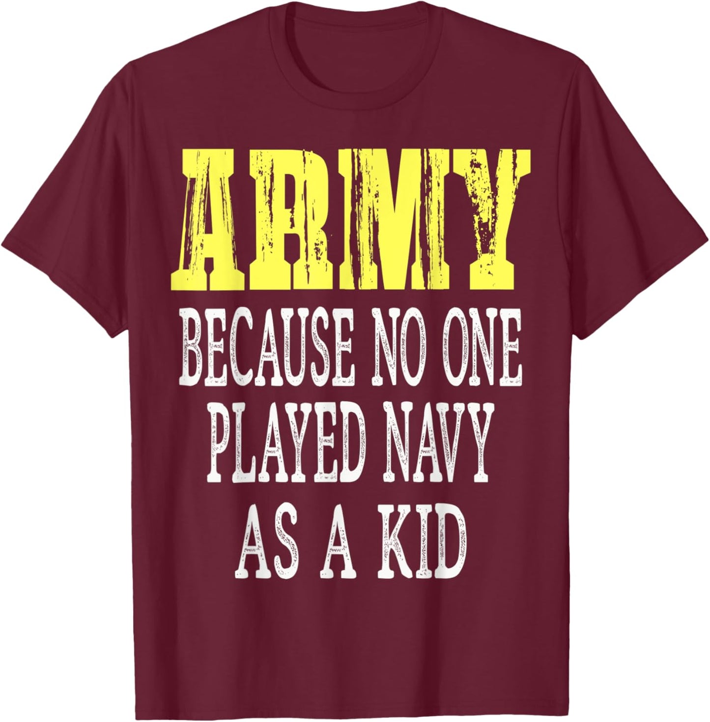 Army Because No One Played Navy As A Kid Funny Army Says T-Shirt - T-Shirt | Maroon